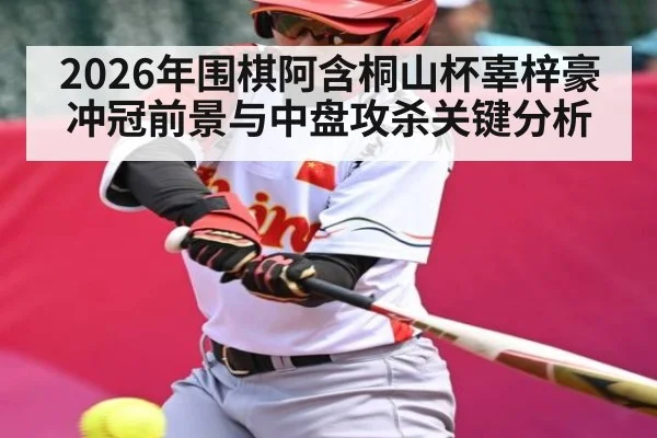 2026年围棋阿含桐山杯辜梓豪冲冠前景与中盘攻杀关键分析（kaiyun）