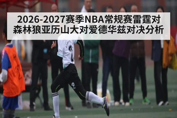 2026-2027赛季NBA常规赛雷霆对森林狼亚历山大对爱德华兹对决分析（kaiyun）