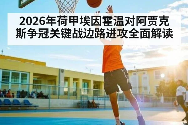 2026年荷甲埃因霍温对阿贾克斯争冠关键战边路进攻全面解读（kaiyun）