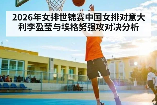 2026年女排世锦赛中国女排对意大利李盈莹与埃格努强攻对决分析（kaiyun）
