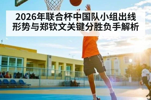 2026年联合杯中国队小组出线形势与郑钦文关键分胜负手解析