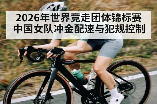 2026年世界竞走团体锦标赛中国女队冲金配速与犯规控制